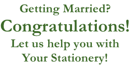 Getting Married?
Congratulations!
Let us help you with 
Your Stationery!